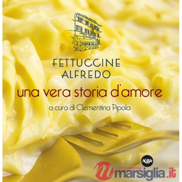 Fettuccine Alfredo. Una vera storia d'amore