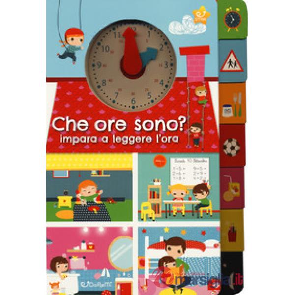 Che ore sono? Impara a leggere l'ora. Ediz. a colori