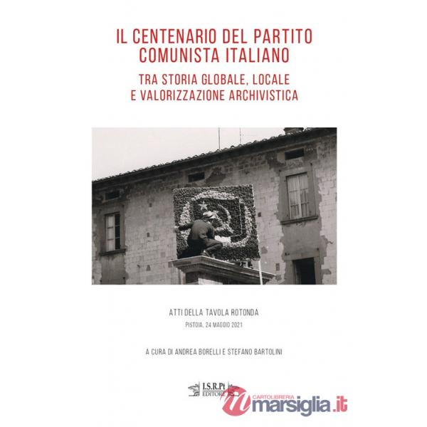 Centenario del Partito Comunista Italiano tra storia globale, locale e valorizzazione archivistica. Atti della tavola rotonda (P