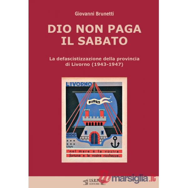 Dio non paga il sabato. La defascistizzazione della provincia di Livorno (1943-1947)