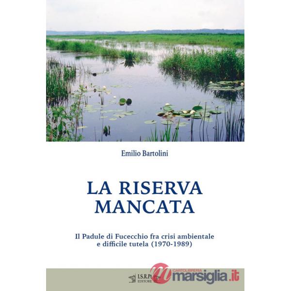 Riserva mancata. Il Padule di Fucecchio fra crisi ambientale e difficile tutela (1970-1989) (La)