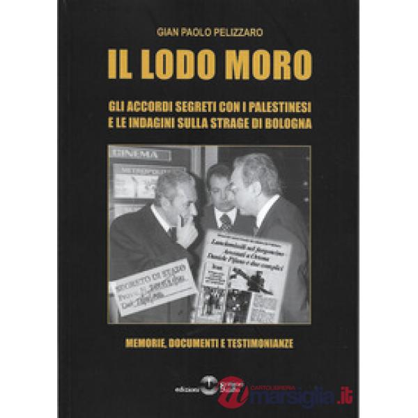 Il lodo Moro. Gli accordi segreti con i palestinesi e le indagini sulla strage di Bologna. Memorie, documenti, testimonianze