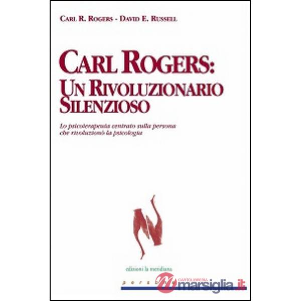Carl Rogers. Un rivoluzionario silenzioso. Lo psicoterapeuta centrato sulla persona che rivoluzionò la psicologia