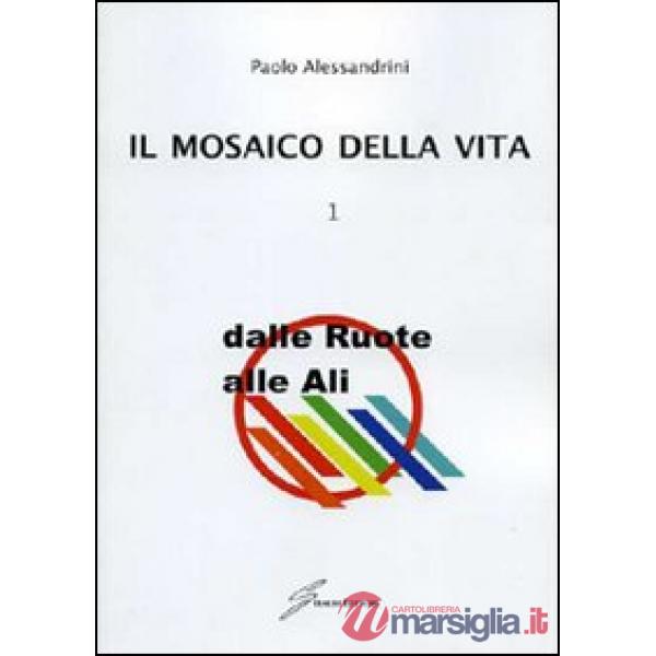 Mosaico della vita (Il). Vol. 1: Dalle ruote alle ali