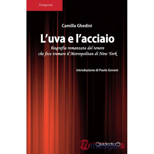 Uva e l'acciaio. Biografia romanzata del tenore che fece tremare il Metropolitan di New York (L')