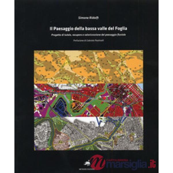Paesaggio della bassa valle del Foglia. Progetto di tutela, recupero e valorizzazione del paesaggio fluviale. Con CD-ROM (Il)