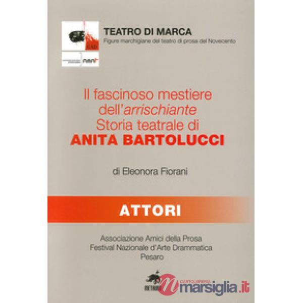 Fascinoso mestiere dell'arrischiante. Storia teatrale di Anita Bartolucci (Il)