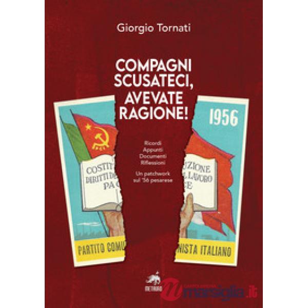 Compagni scusateci, avevate ragione! Ricordi. Appunti. Documenti. Riflessioni. Un patchwork sul '56 pesarese