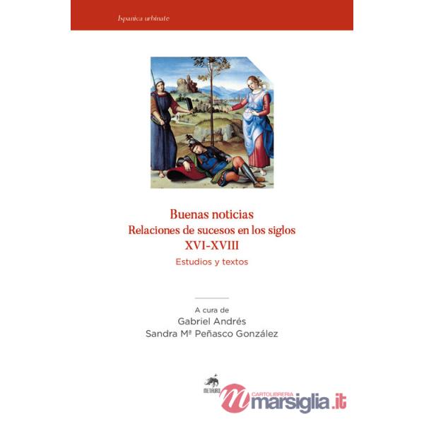 Buenas noticias. Relaciones de sucesos en los siglos XVI-XVIII. Estudios y textos. Nuova ediz.
