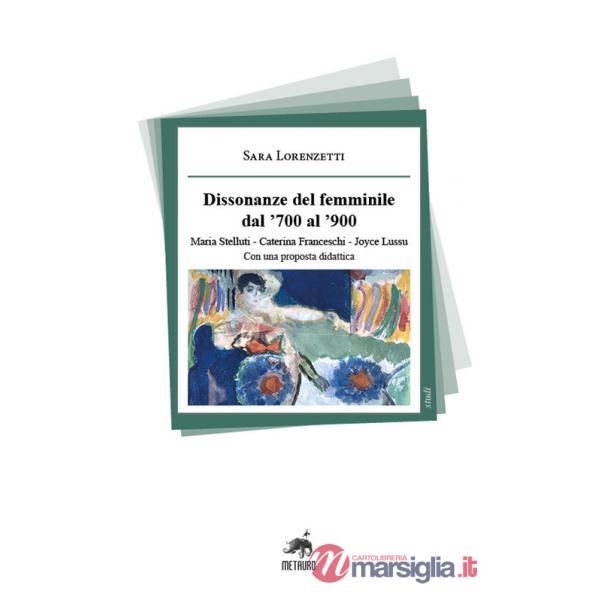 Dissonanze del femminile dal '700 al '900. Maria Stelluti, Caterina Franceschi, Joyce Lussu. Con una proposta didattica