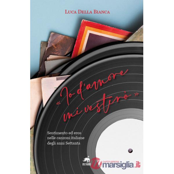 «Io d'amore mi vestirò». Sentimento ed eros nelle canzoni italiane degli anni Settanta. Nuova ediz.