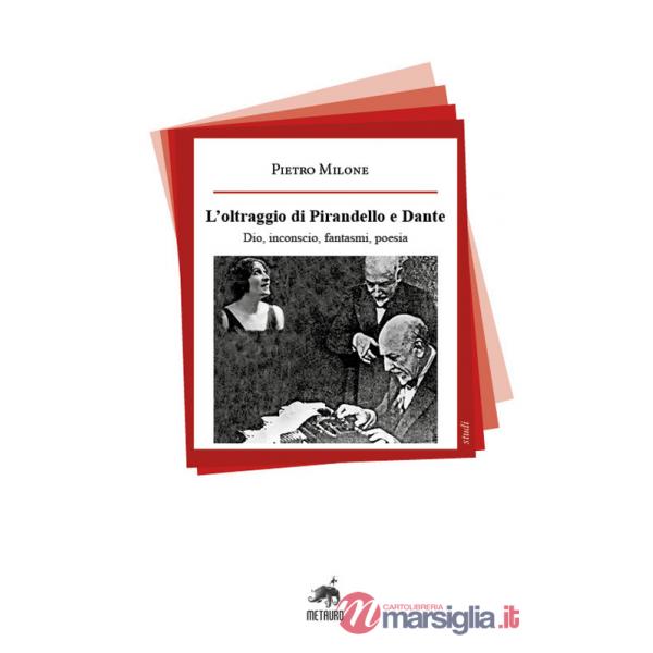 Oltraggio di Pirandello e Dante. Dio, inconscio, fantasmi, poesia (L')