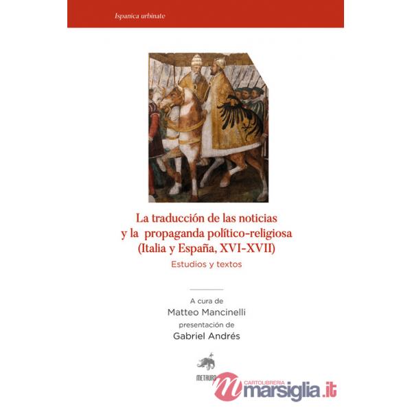 Traducciòn de las noticias y la propaganda politico-religiosa (Italia y Espana, XVI-XVII). Estudios y textos (La)