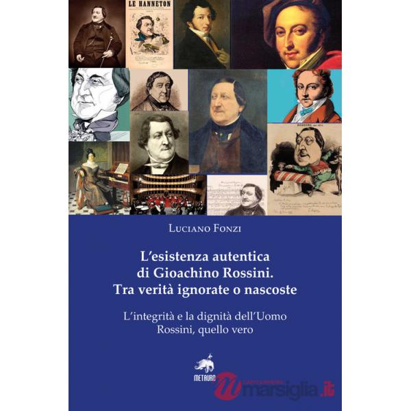 Esistenza autentica di Gioachino Rossini. Tra verità ignorate o nascoste. Nuova ediz. (L')