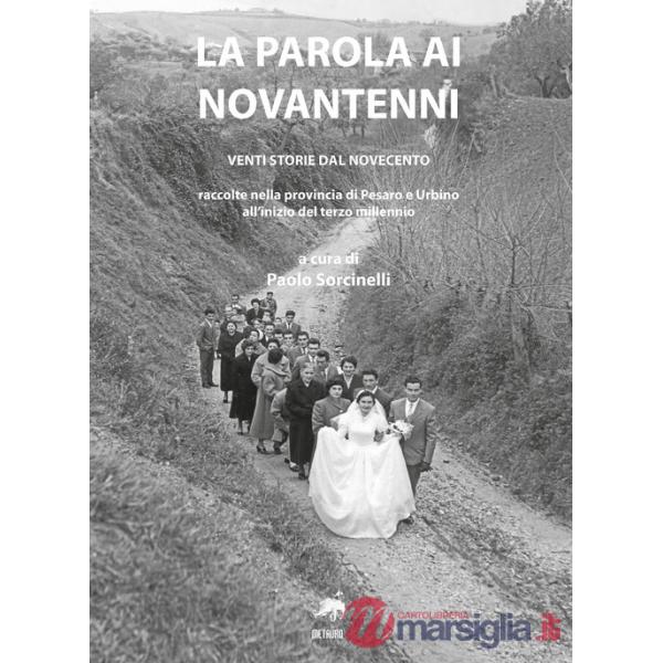 Parola ai novantenni. Venti storie dal Novecento raccolte nella provincia di Pesaro e Urbino all'inizio del terzo millennio (La)