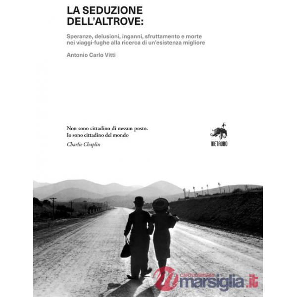 Seduzione dell'altrove. Speranze, delusioni, inganni, sfruttamento e morte nei viaggi-fughe alla ricerca di un'esistenza miglior