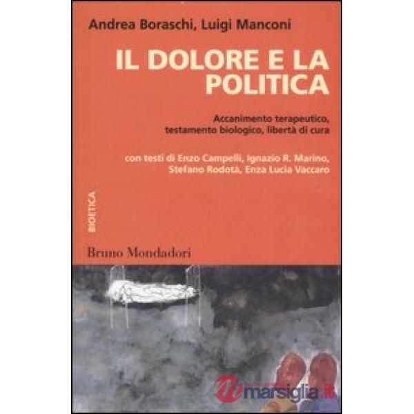 Dolore e la politica. Accanimento terapeutico, testamento biologico, libertà di 