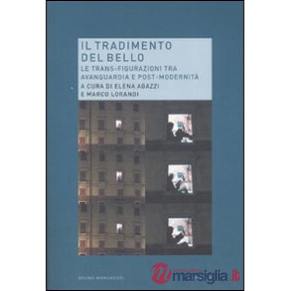 Tradimento del bello. Le trans-figurazioni tra avanguardia e post-modernità (Il)