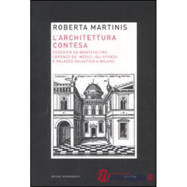 Architettura contesa. Federico da Montefeltro, Lorenzo de' Medici, gli Sforza e 