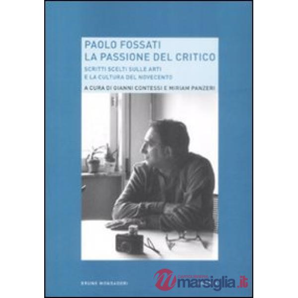 Paolo Fossati. La passione del critico. Scritti scelti sulle arti e la cultura d