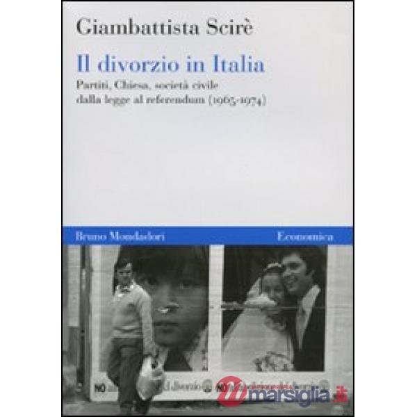 Divorzio in Italia. Partiti, Chiesa, società civile dalla legge al referendum (1965-1974) (Il)
