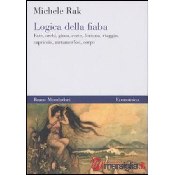 Logica della fiaba. Fate, orchi, gioco, corte, fortuna, viaggio, capriccio, metamorfosi, corpo