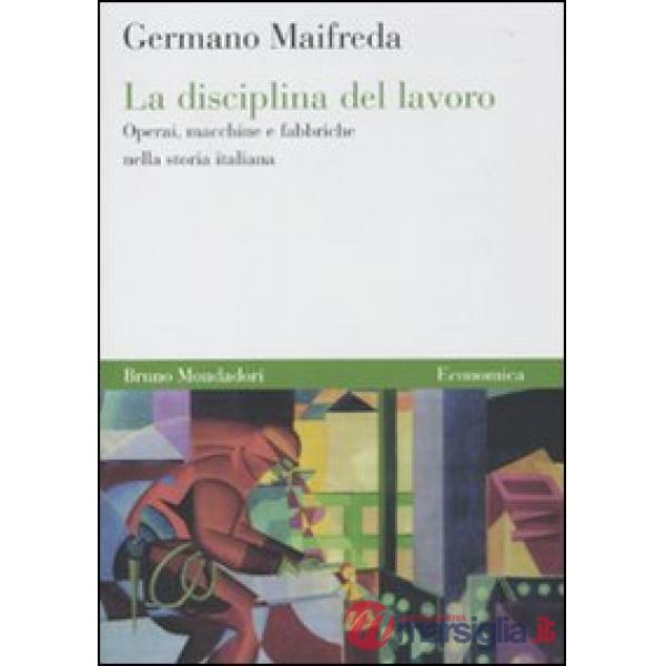 Disciplina del lavoro. Operai, macchine e fabbriche nella storia italiana (La)