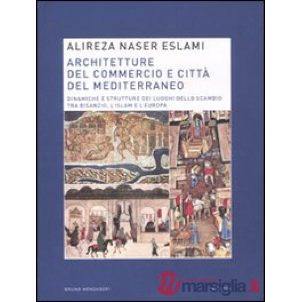 Architetture del commercio e città del Mediterraneo. Dinamiche e strutture dei luoghi dello scambio tra Bisanzio, l'Islam e l'Eu
