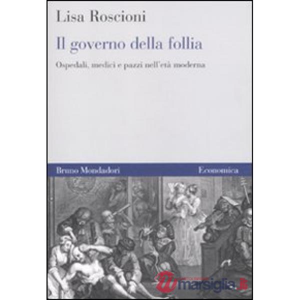 Governo della follia. Ospedali, medici e pazzi nell'età moderna (Il)