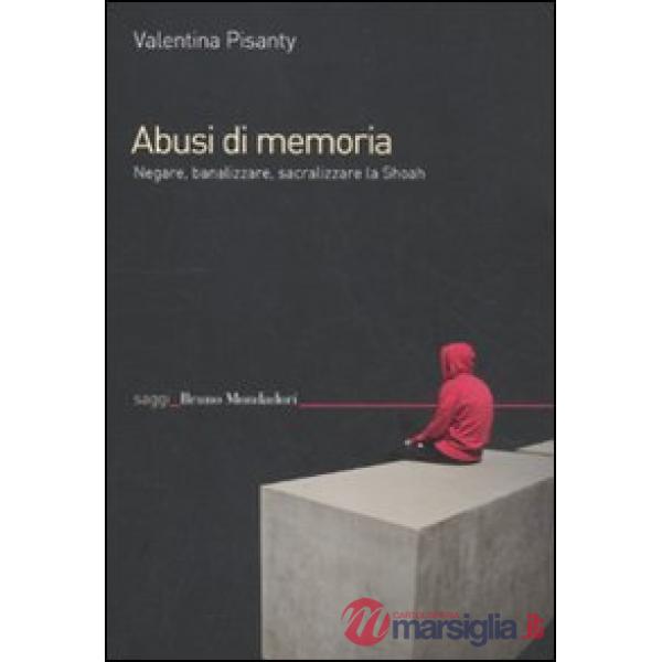 Abusi di memoria. Negare, banalizzare, sacralizzare la Shoah