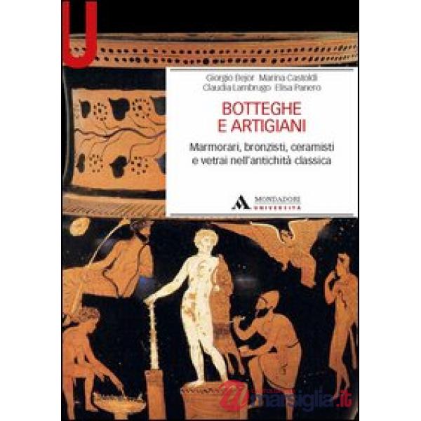 Botteghe e artigiani. Marmorari, bronzisti, ceramisti e vetrai nell'antichità classica