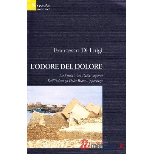 Odore del dolore. La storia vera della scoperta dell'esistenza della beata apparenza (L')