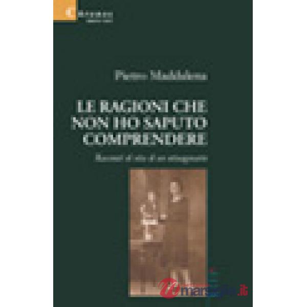 Ragioni che non ho saputo comprendere. Racconti di vita di un ottuagenario (Le)