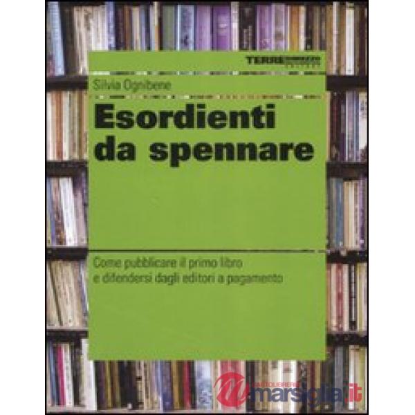 Esordienti da spennare. Come pubblicare il primo libro e difendersi dagli editori a pagamento