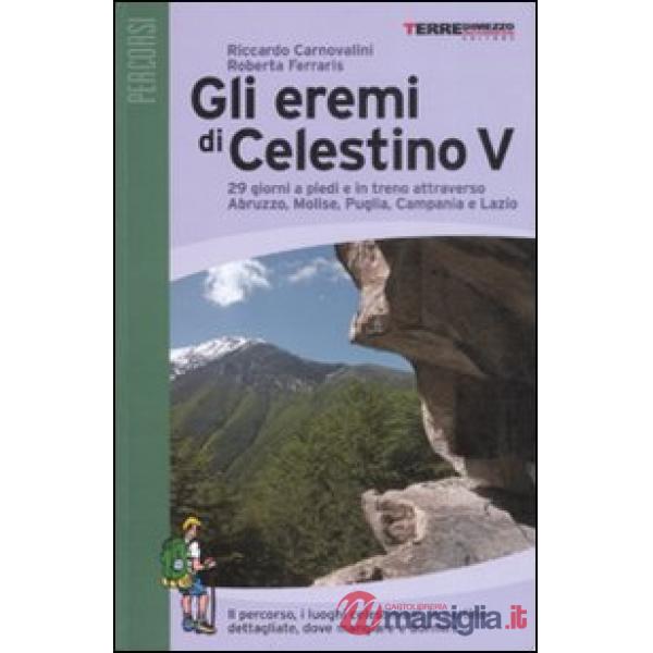 Eremi di Celestino V. 29 giorni a piedi e in treno attraverso Abruzzo, Molise, Puglia, Campania e Lazio. Ediz. illustrata (Gli)