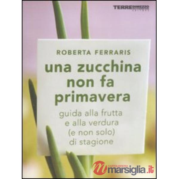 Zucchina non fa primavera. Guida alla frutta e verdura (e non solo) di stagione 
