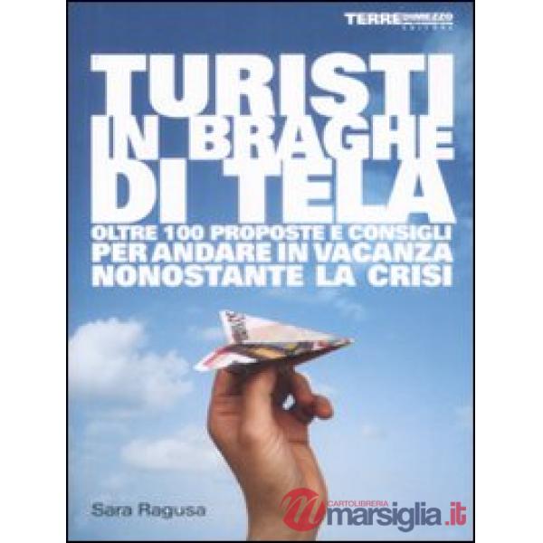 Turisti in braghe di tela. Oltre 100 proposte e consigli per andare in vacanza nonostante la crisi