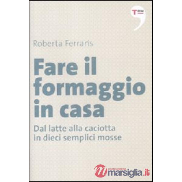 Fare il formaggio in casa. Dal latte alla caciotta in dieci semplici mosse