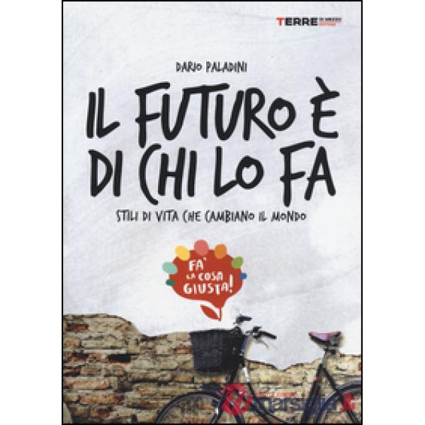 Futuro è di chi lo fa. Stili di vita che cambiano il mondo. Fa'la cosa giusta (Il)