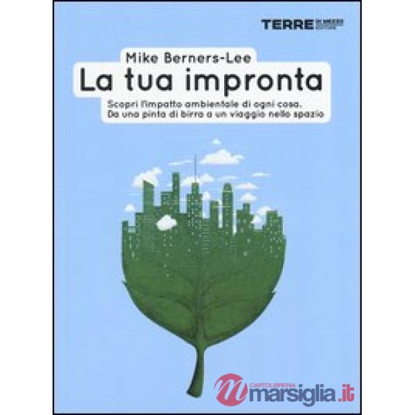 Tua impronta. Scopri l'impatto ambientale di ogni cosa. Da una pinta di birra a un viaggio nello spazio (La)