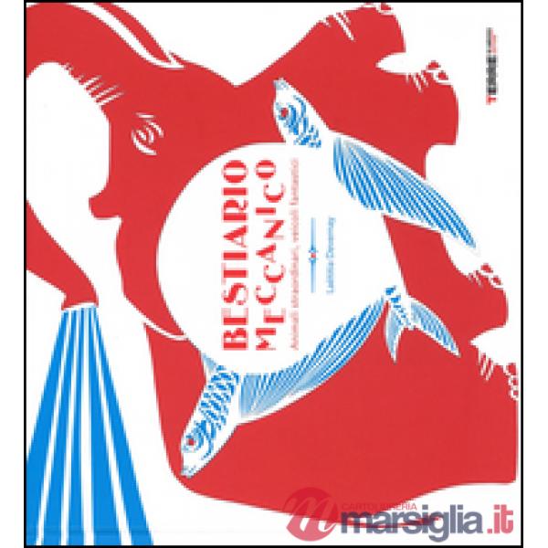 Bestiario meccanico. Animali straordinari, veicoli fantastici. Ediz. illustrata