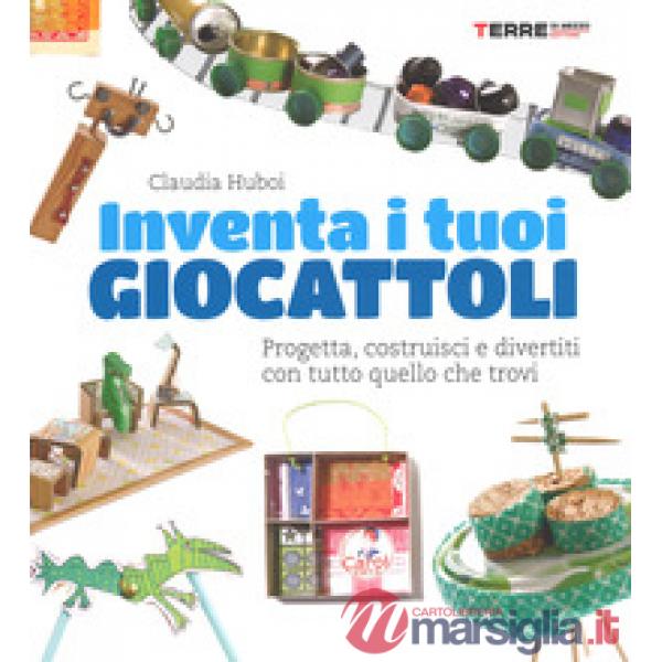 Inventa i tuoi giocattoli. Progetta, costruisci e divertiti con tutto quello che trovi. Ediz. a colori