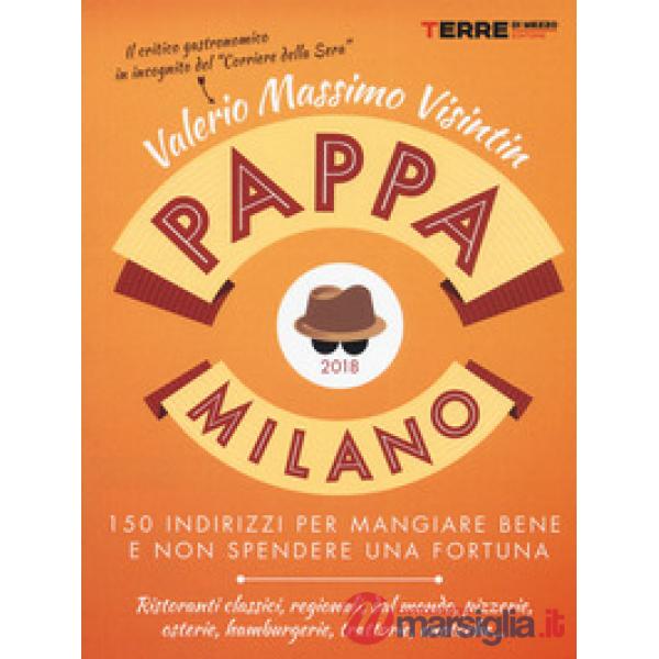 PappaMilano 2018. 150 indirizzi per mangiare bene e non spendere una fortuna