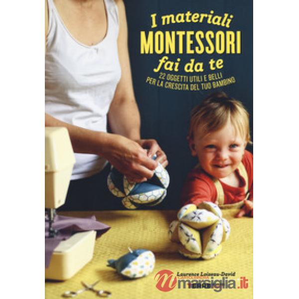 Materiali Montessori fai da te. 22 oggetti utili e belli per la crescita del tuo bambino. Ediz. illustrata. Con cartamodello (I)