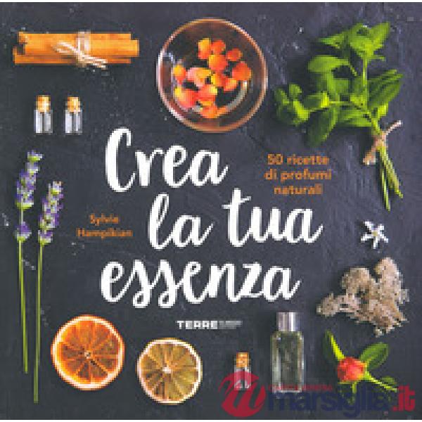 Crea la tua essenza. 50 ricette di profumi naturali