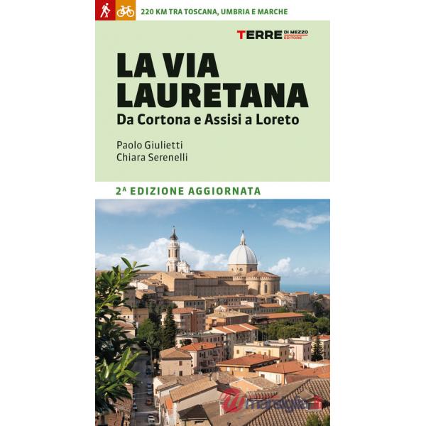 Via Lauretana. Da Cortona e Assisi a Loreto. 220 km tra Toscana, Umbria e Marche (La)