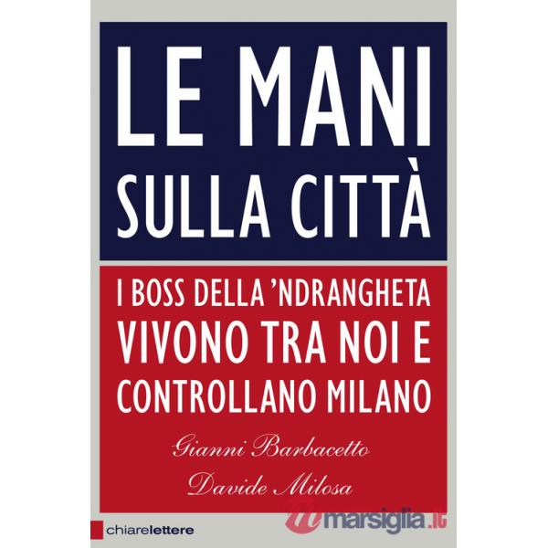 Mani sulla città. I boss della 'ndrangheta vivono tra noi e controllano Milano (Le)
