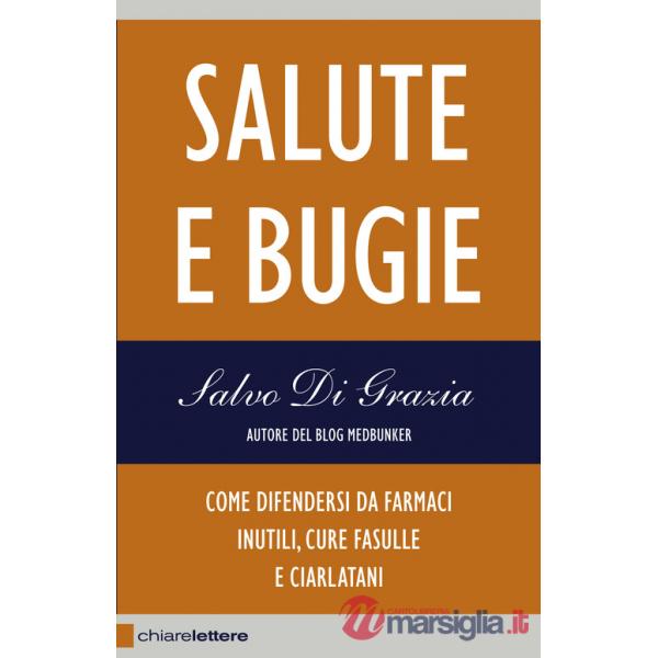 Salute e bugie. Come difendersi da farmaci inutili, cure fasulle e ciarlatani