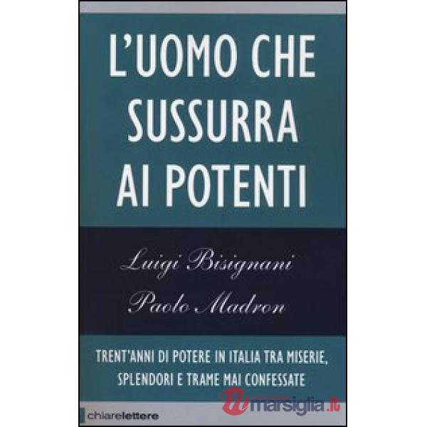Uomo che sussurra ai potenti. Trent'anni di potere in Italia tra miserie, splendori e trame mai confessate (L')
