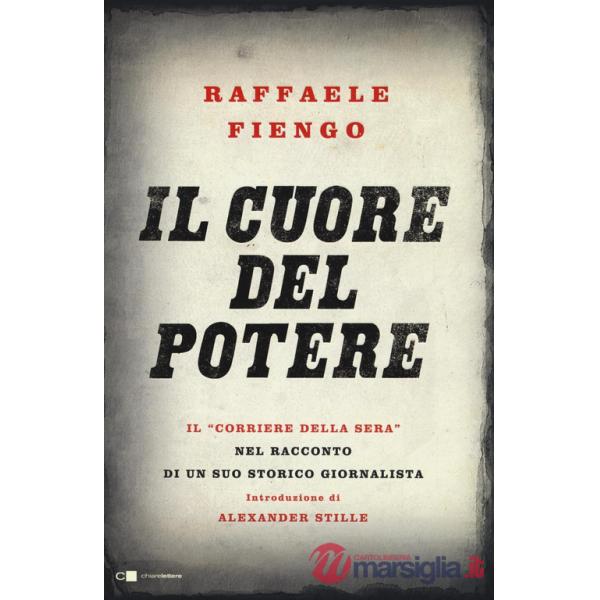 Cuore del potere. Il «Corriere della Sera» nel racconto di un suo storico giornalista (Il)